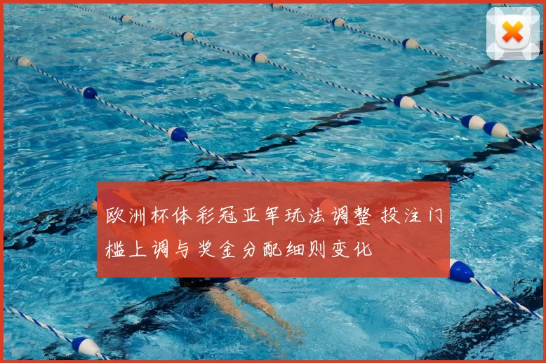 欧洲杯体彩冠亚军玩法调整 投注门槛上调与奖金分配细则变化
