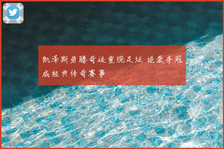 凯泽斯劳滕奇迹重现足坛 逆袭夺冠成经典传奇赛事