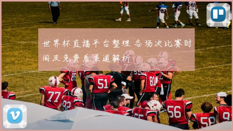 世界杯直播平台整理 各场次比赛时间及免费看渠道解析