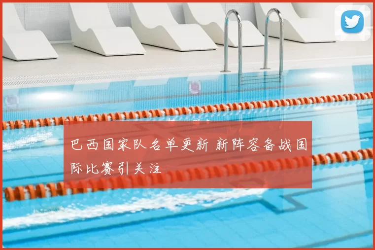 巴西国家队名单更新 新阵容备战国际比赛引关注