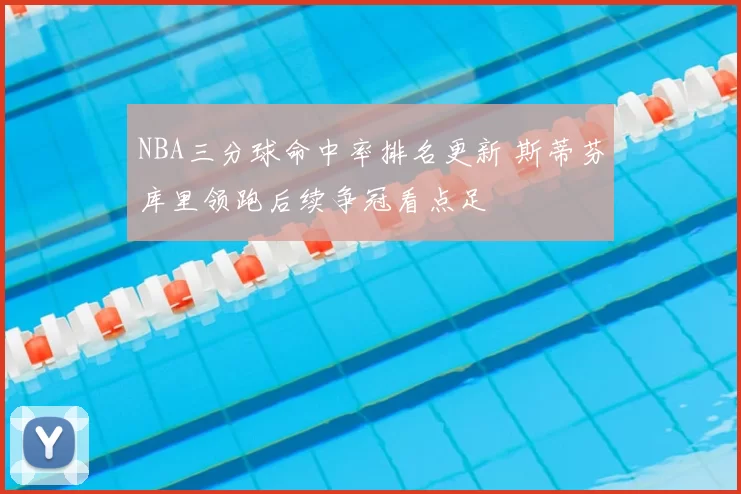 NBA三分球命中率排名更新 斯蒂芬库里领跑后续争冠看点足