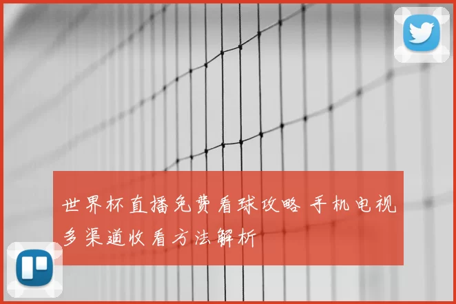 世界杯直播免费看球攻略 手机电视多渠道收看方法解析
