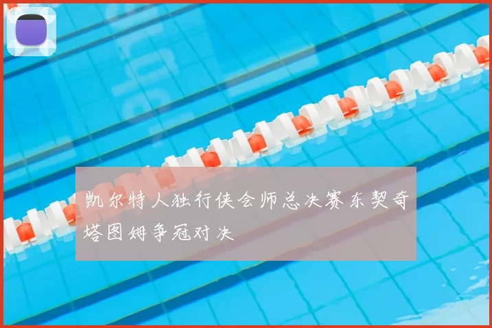 凯尔特人独行侠会师总决赛东契奇塔图姆争冠对决