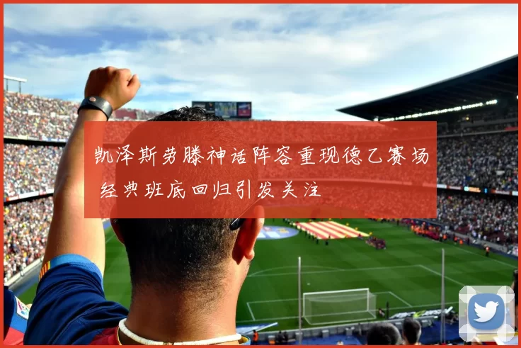 凯泽斯劳滕神话阵容重现德乙赛场 经典班底回归引发关注