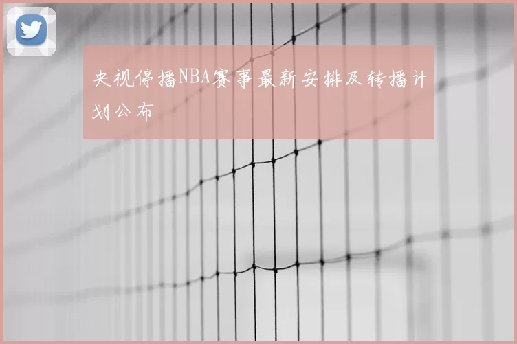 央视停播NBA赛事最新安排及转播计划公布