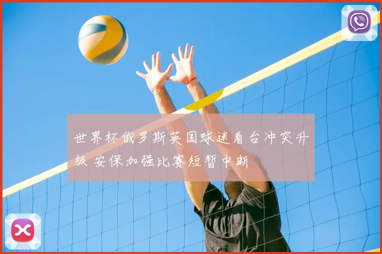 世界杯俄罗斯英国球迷看台冲突升级 安保加强比赛短暂中断