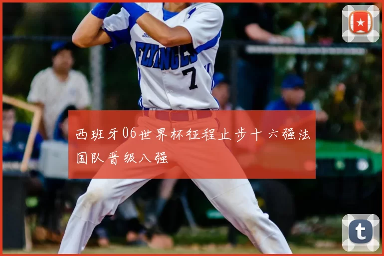 西班牙06世界杯征程止步十六强法国队晋级八强