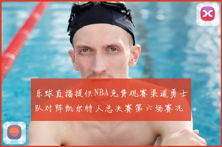 乐球直播提供NBA免费观赛渠道勇士队对阵凯尔特人总决赛第六场赛况分析